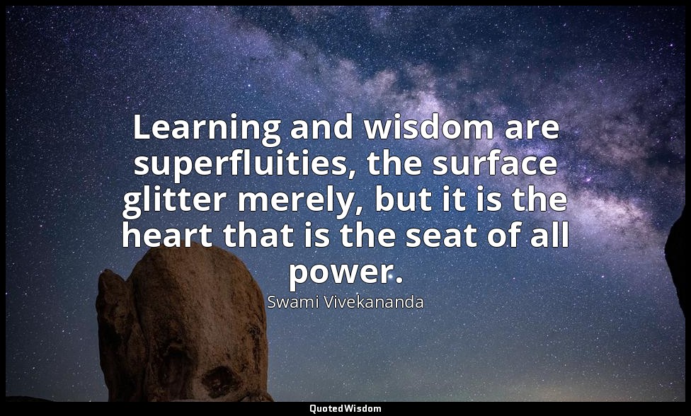 Learning and wisdom are superfluities, the surface glitter merely, but it is the — Swami Vivekananda