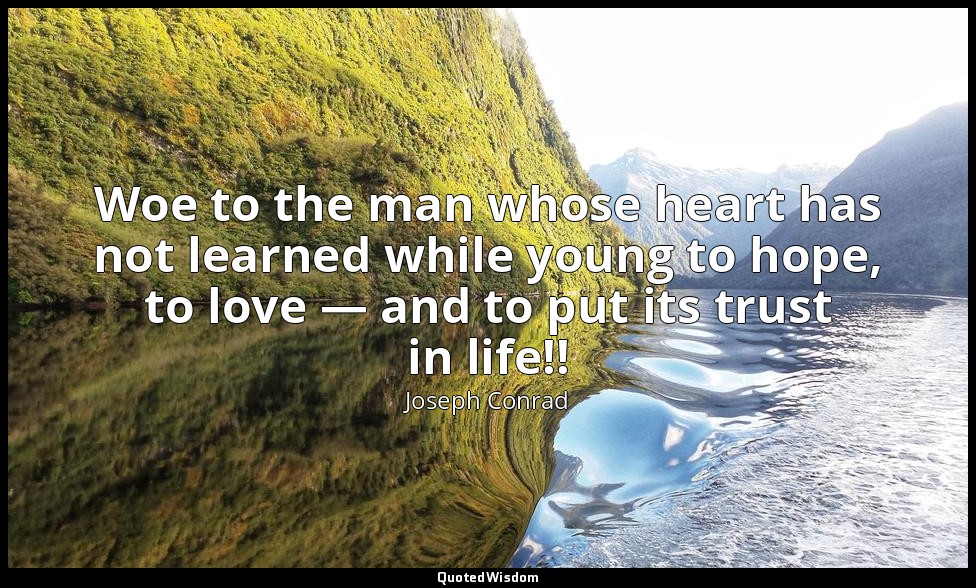Woe to the man whose heart has not learned while young to hope, to love — and to — Joseph Conrad