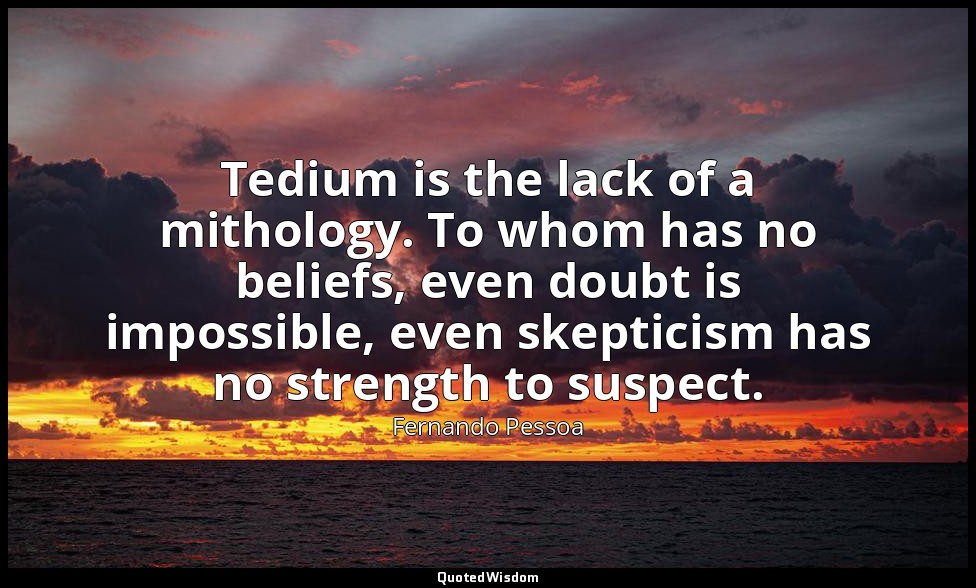 Tedium is the lack of a mithology. To whom has no beliefs, even doubt is impossi — Fernando Pessoa