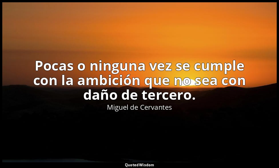 Pocas o ninguna vez se cumple con la ambición que no sea con daño de tercero. — Miguel de Cervantes
