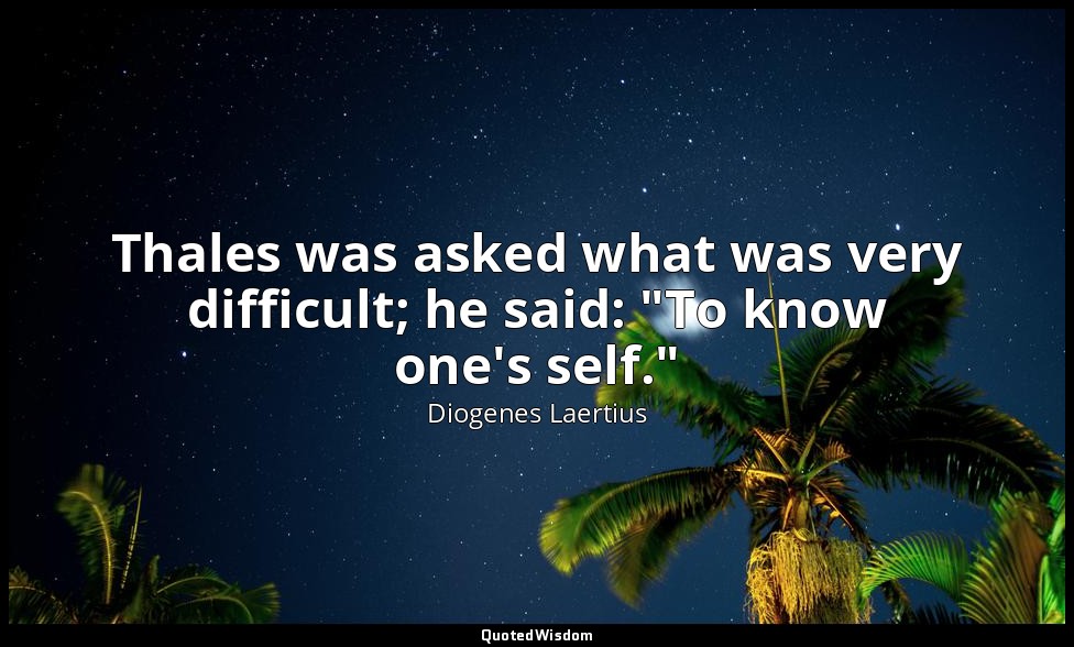 Thales was asked what was very difficult; he said: "To know one's self." — Diogenes Laertius