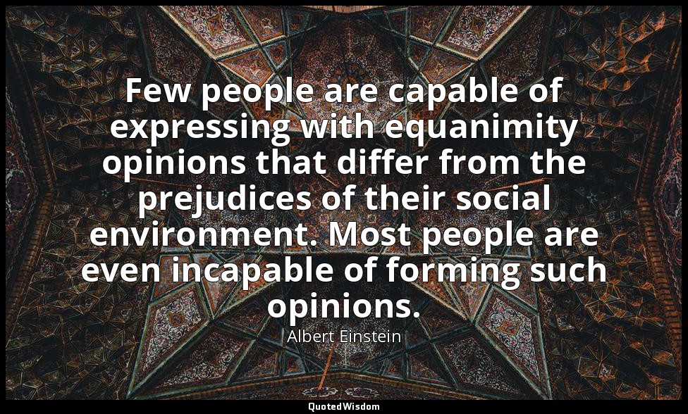 Few people are capable of expressing with equanimity opinions that differ from t — Albert Einstein