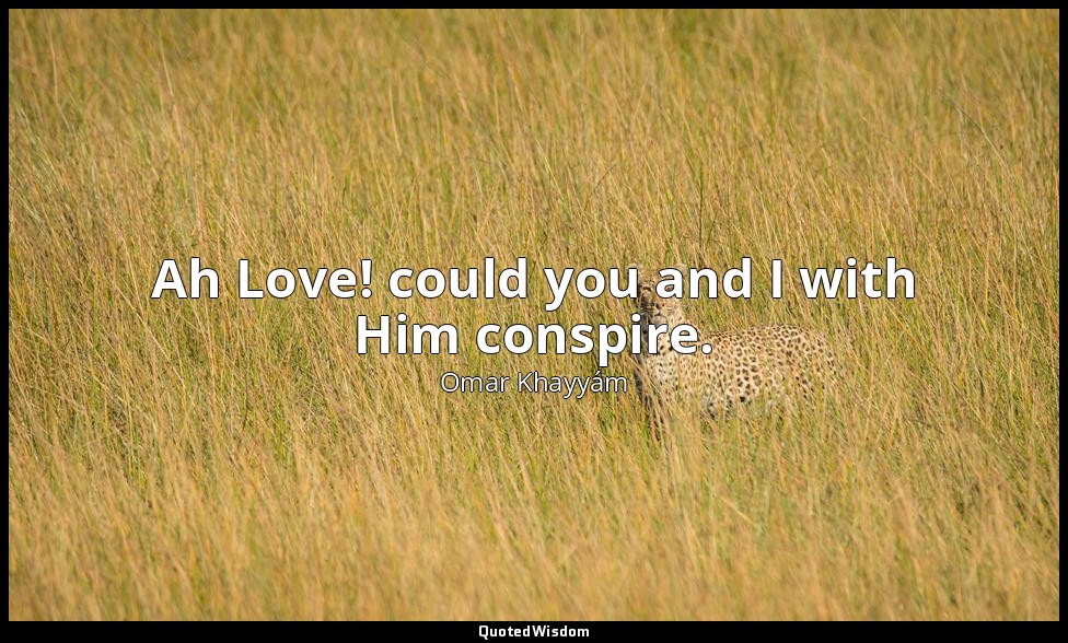 Ah Love! could you and I with Him conspire. — Omar Khayyám