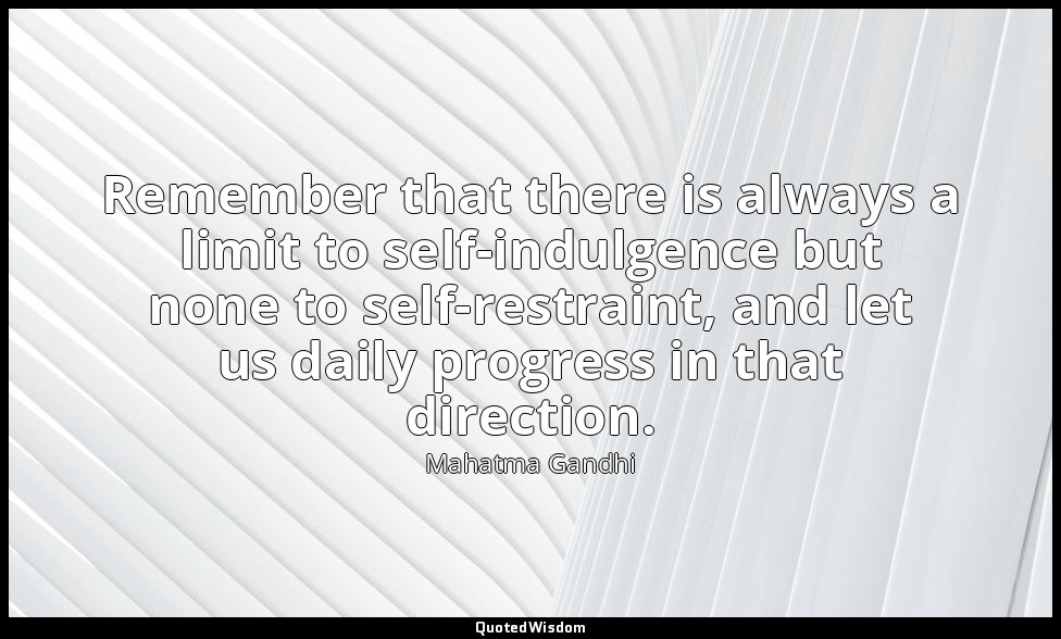 Remember that there is always a limit to self-indulgence but none to self-restra — Mahatma Gandhi
