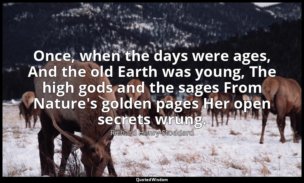 Once, when the days were ages, And the old Earth was young, The high gods and th — Richard Henry Stoddard
