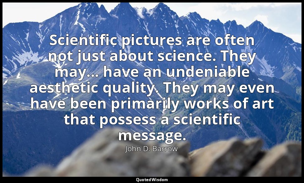 Scientific pictures are often not just about science. They may... have an undeni — John D. Barrow