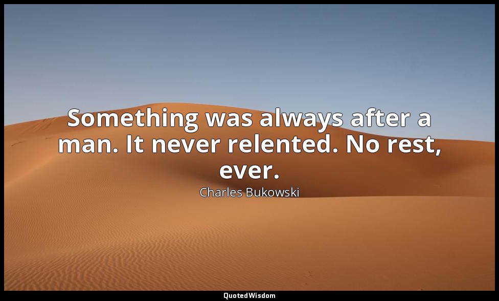 Something was always after a man. It never relented. No rest, ever. — Charles Bukowski