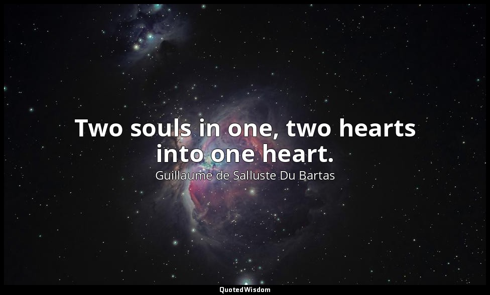 Two souls in one, two hearts into one heart. — Guillaume de Salluste Du Bartas