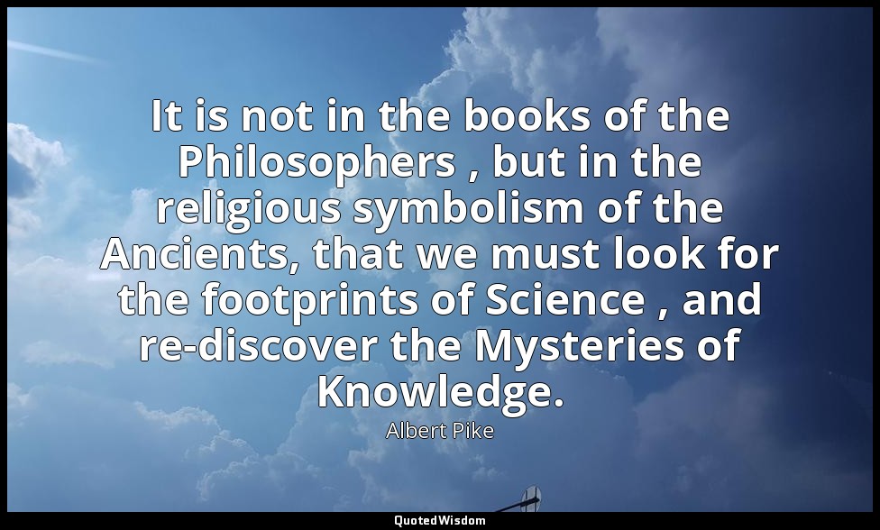 It is not in the books of the Philosophers , but in the religious symbolism of t — Albert Pike