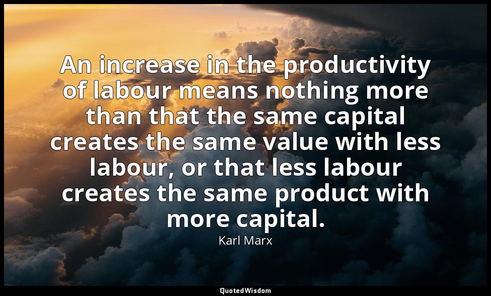 An increase in the productivity of labour means nothing more than that the same  — Karl Marx