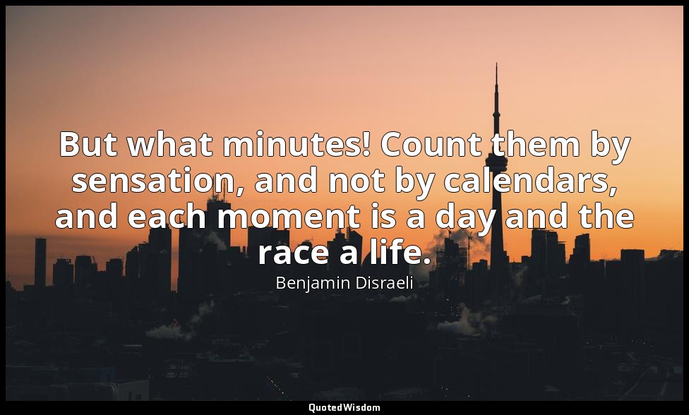 But what minutes! Count them by sensation, and not by calendars, and each moment — Benjamin Disraeli