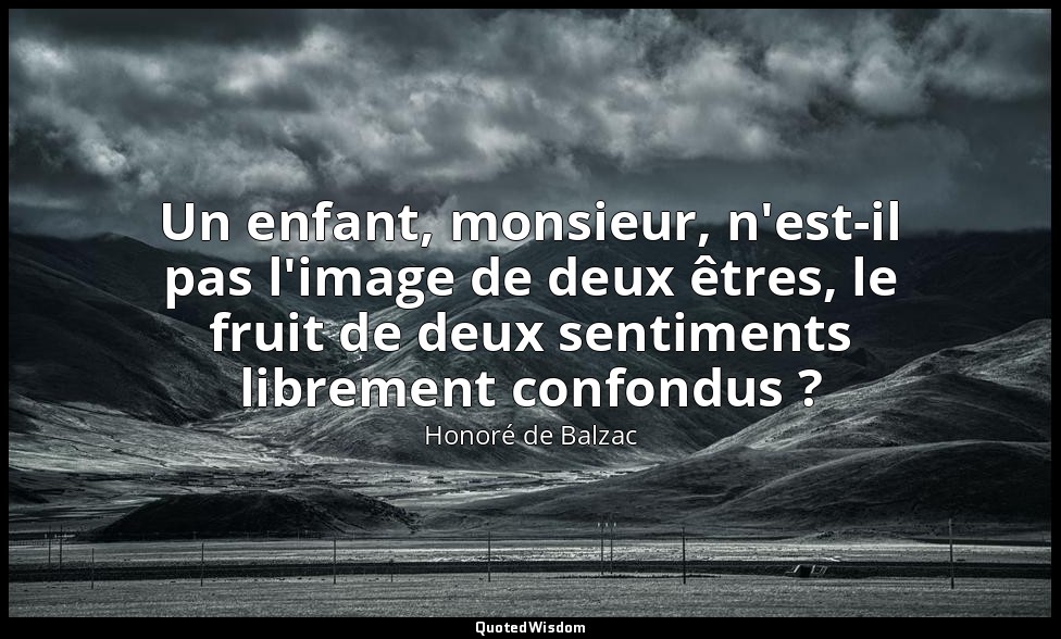 Un enfant, monsieur, n'est-il pas l'image de deux êtres, le fruit de deux sentim — Honoré de Balzac