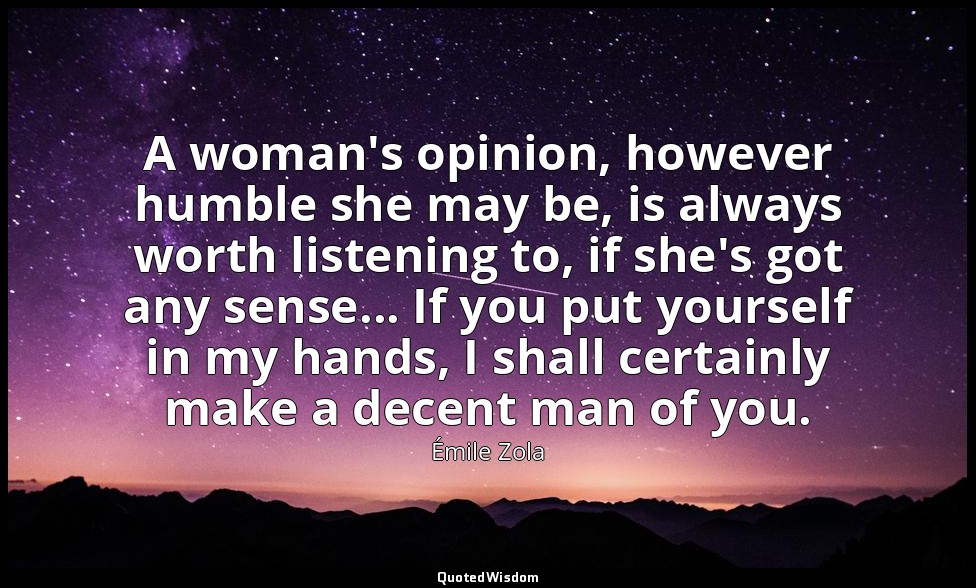 A woman's opinion, however humble she may be, is always worth listening to, if s — Émile Zola