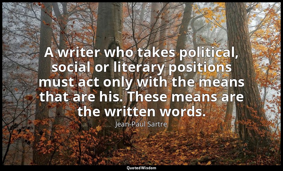 A writer who takes political, social or literary positions must act only with th — Jean-Paul Sartre