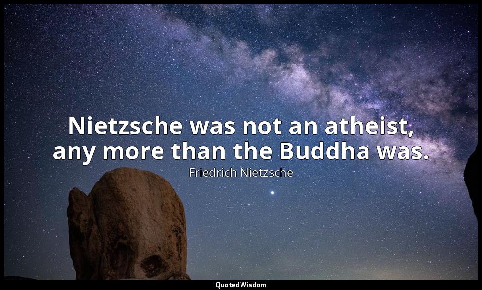 Nietzsche was not an atheist, any more than the Buddha was. — Friedrich Nietzsche