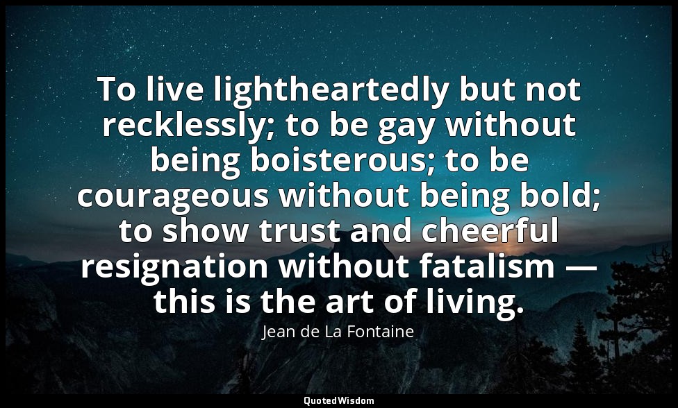 To live lightheartedly but not recklessly; to be gay without being boisterous; t — Jean de La Fontaine