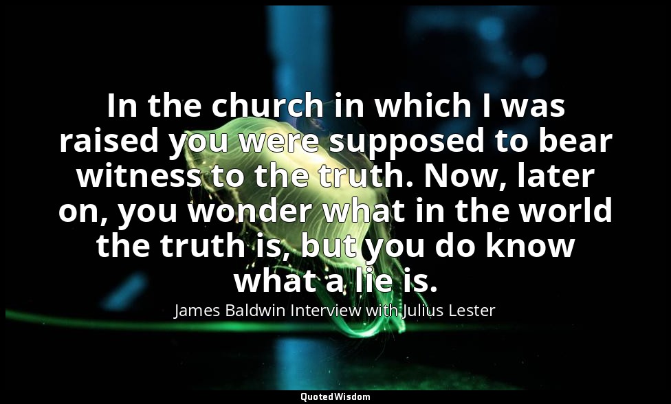 In the church in which I was raised you were supposed to bear witness to the tru — James Baldwin Interview with Julius Lester