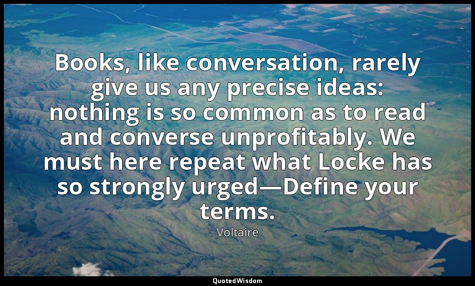 Books, like conversation, rarely give us any precise ideas: nothing is so common — Voltaire