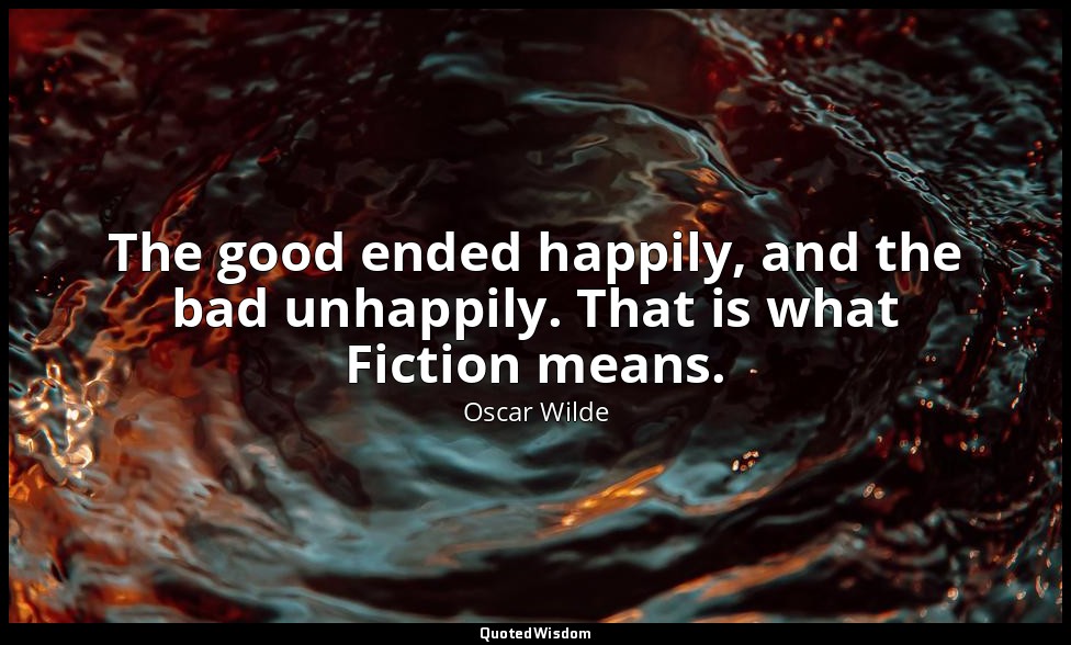 The good ended happily, and the bad unhappily. That is what Fiction means. — Oscar Wilde