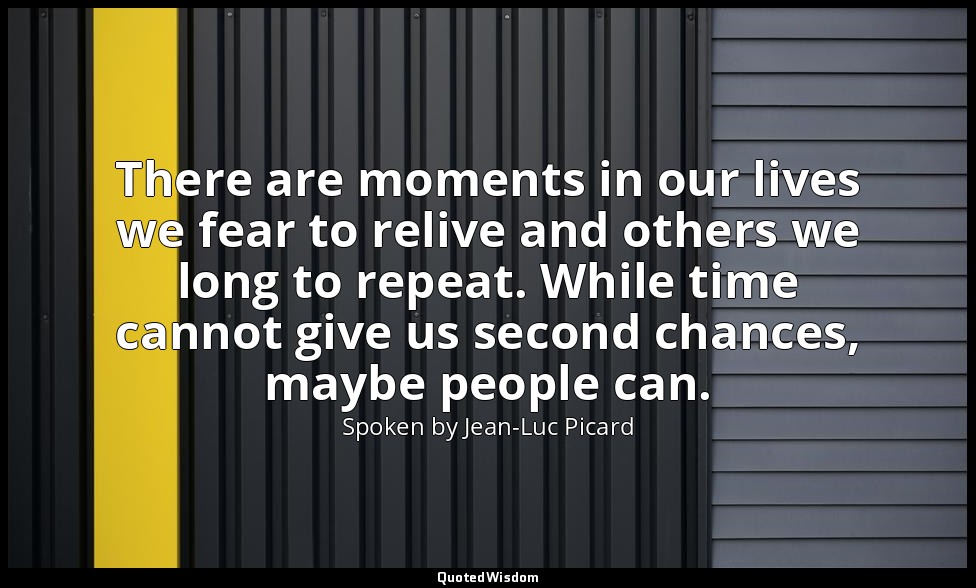 There are moments in our lives we fear to relive and others we long to repeat. W — Spoken by Jean-Luc Picard