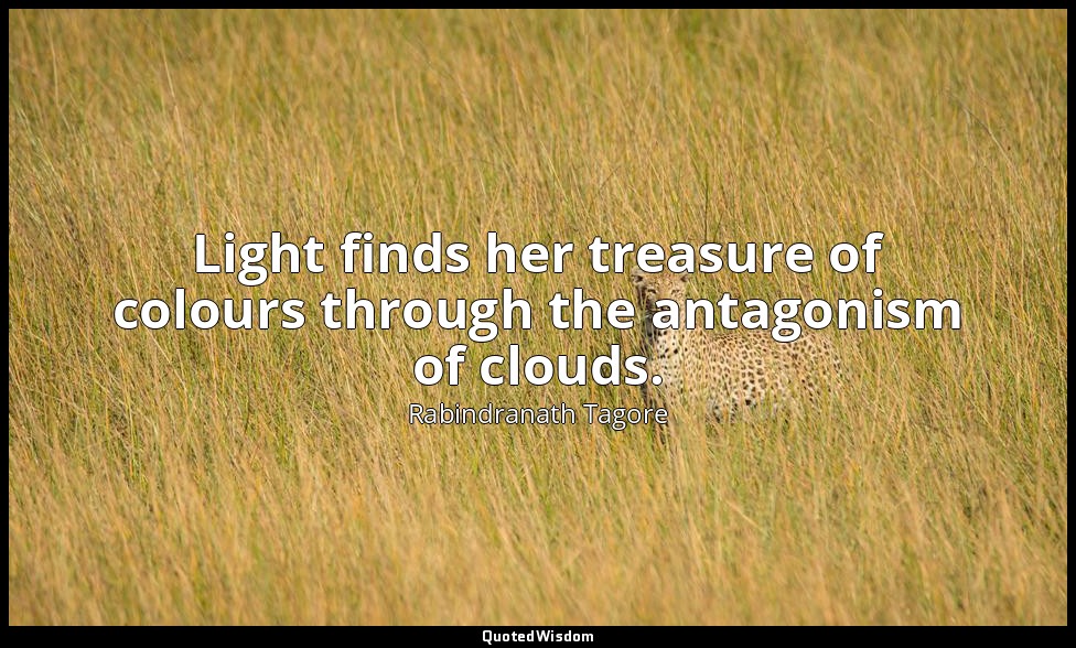 Light finds her treasure of colours through the antagonism of clouds. — Rabindranath Tagore