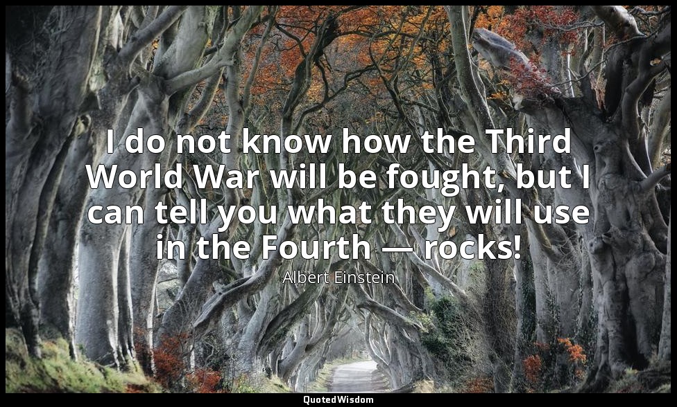 I do not know how the Third World War will be fought, but I can tell you what th — Albert Einstein