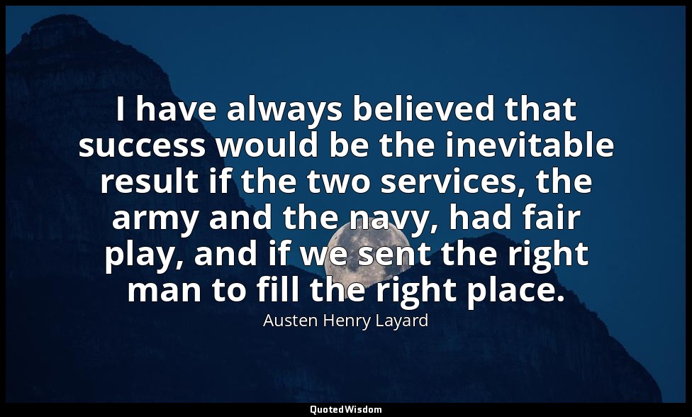 I have always believed that success would be the inevitable result if the two se — Austen Henry Layard