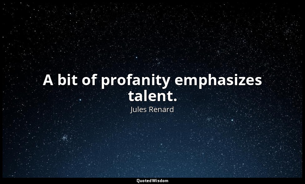 A bit of profanity emphasizes talent. — Jules Renard