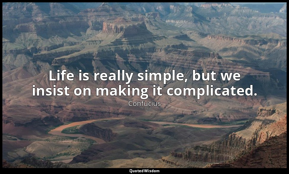 Life is really simple, but we insist on making it complicated. — Confucius