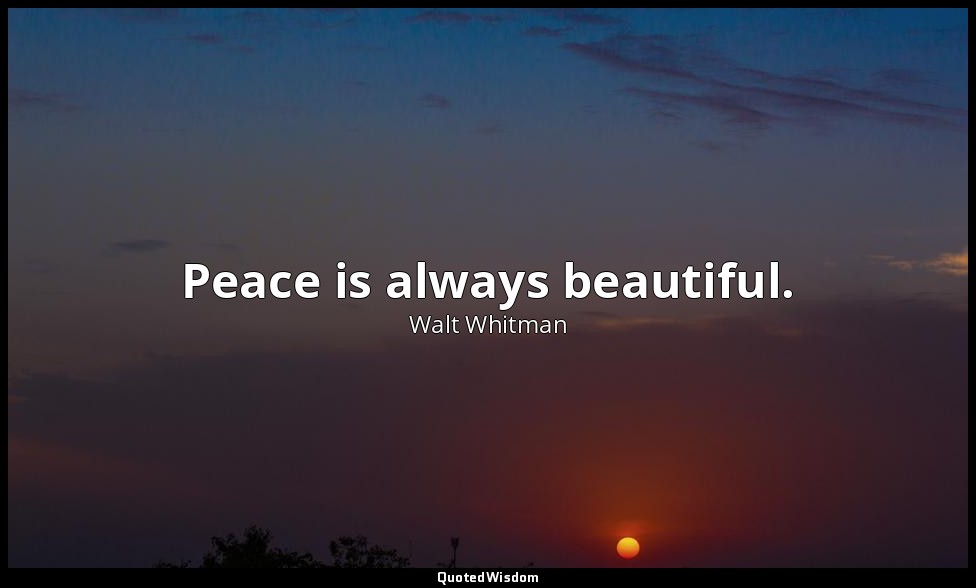 Peace is always beautiful. — Walt Whitman