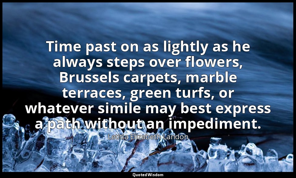 Time past on as lightly as he always steps over flowers, Brussels carpets, marbl — Letitia Elizabeth Landon