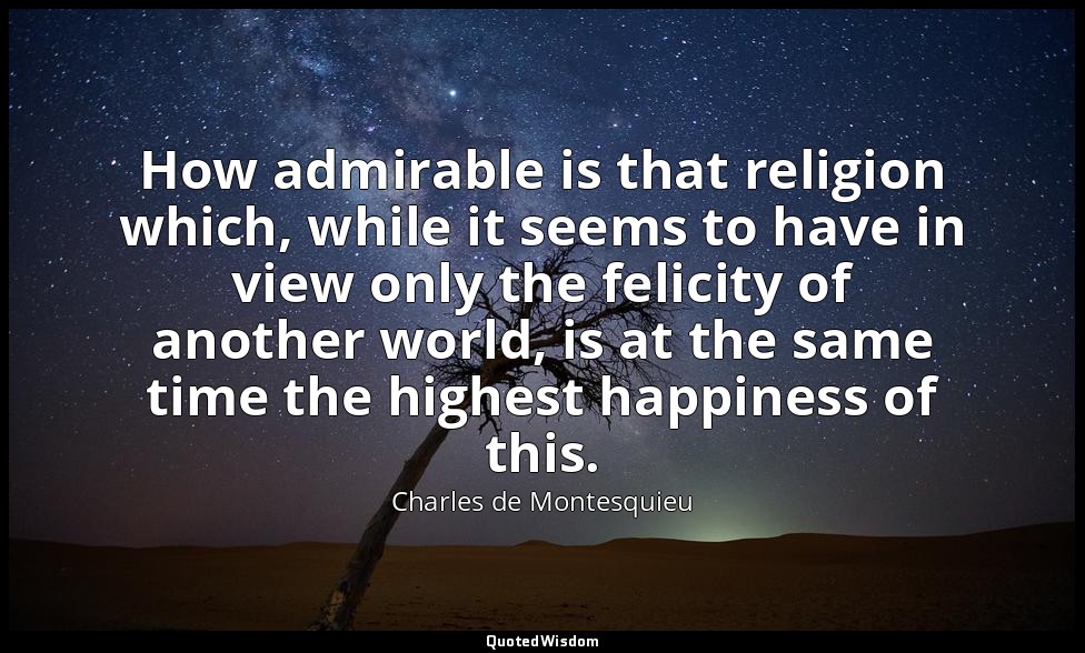 How admirable is that religion which, while it seems to have in view only the fe — Charles de Montesquieu