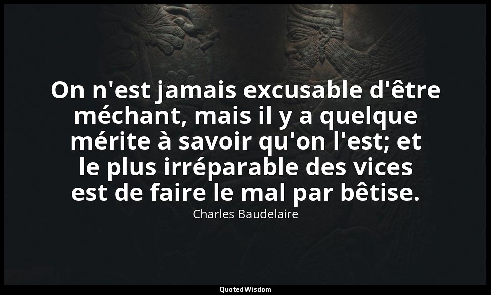 On n'est jamais excusable d'être méchant, mais il y a quelque mérite à savoir qu — Charles Baudelaire