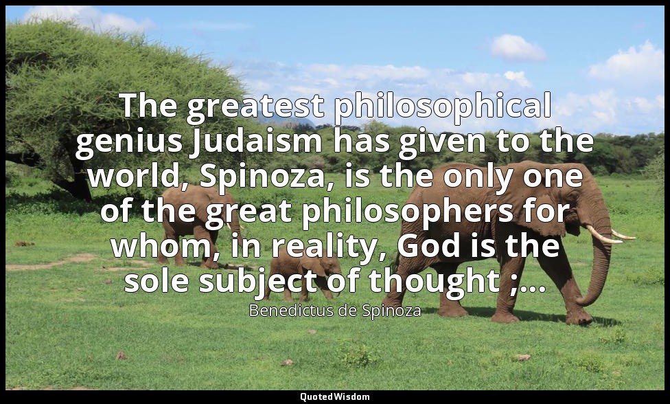 The greatest philosophical genius Judaism has given to the world, Spinoza, is th — Benedictus de Spinoza