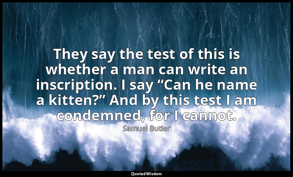 They say the test of this is whether a man can write an inscription. I say “Can  — Samuel Butler