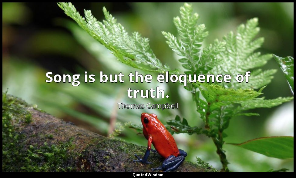 Song is but the eloquence of truth. — Thomas Campbell