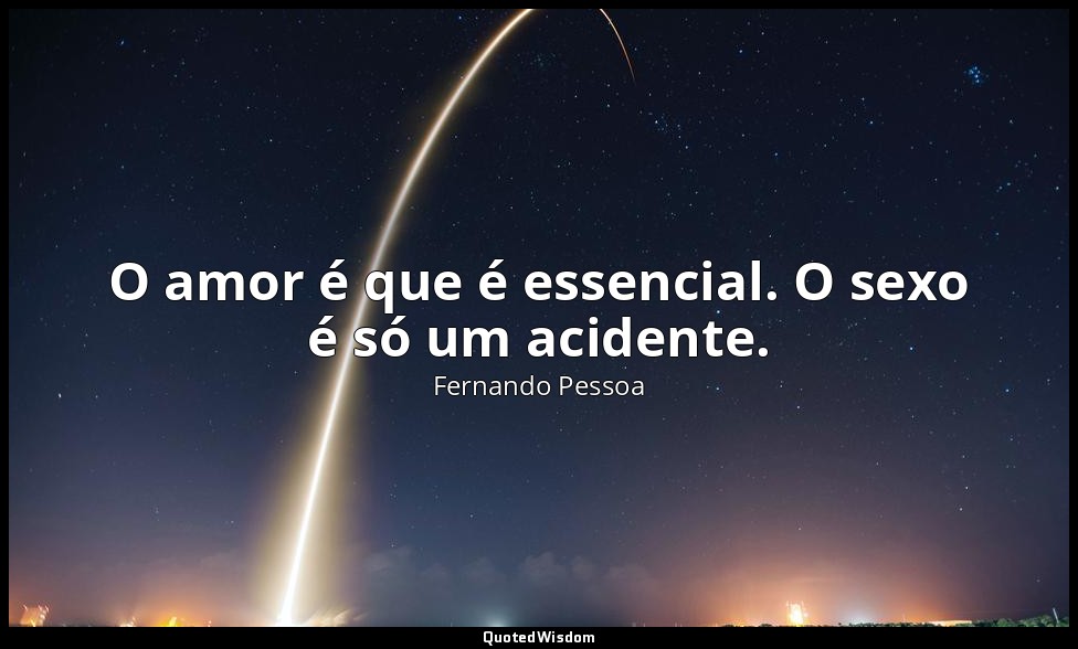 O amor é que é essencial. O sexo é só um acidente. — Fernando Pessoa