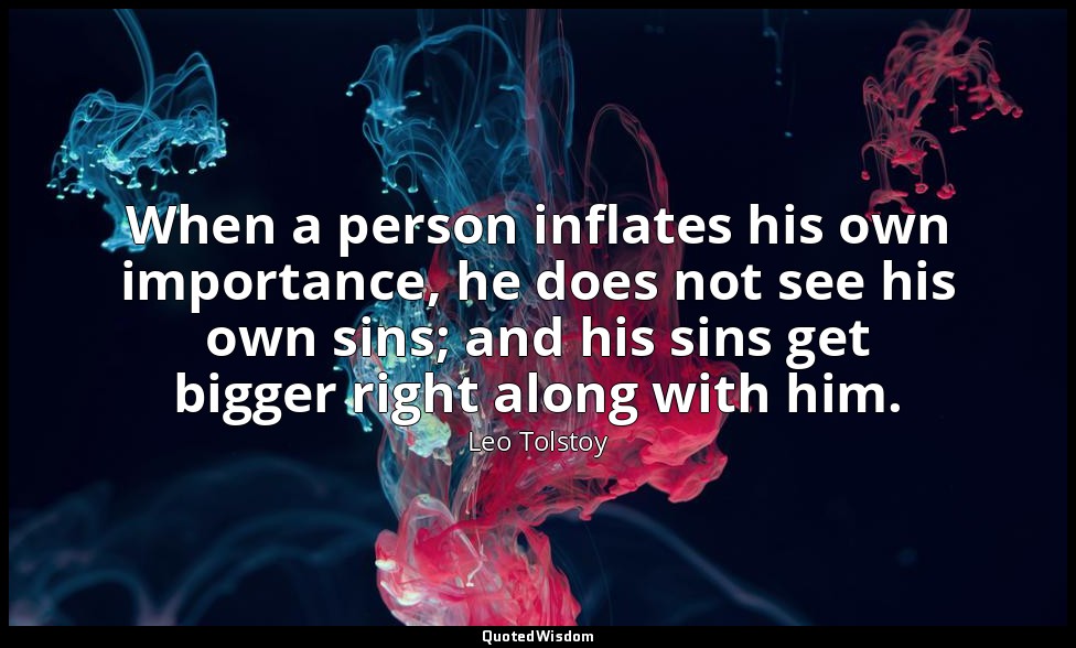 When a person inflates his own importance, he does not see his own sins; and his — Leo Tolstoy