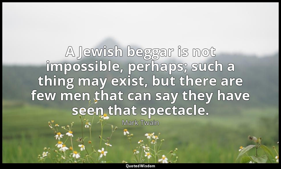 A Jewish beggar is not impossible, perhaps; such a thing may exist, but there ar — Mark Twain