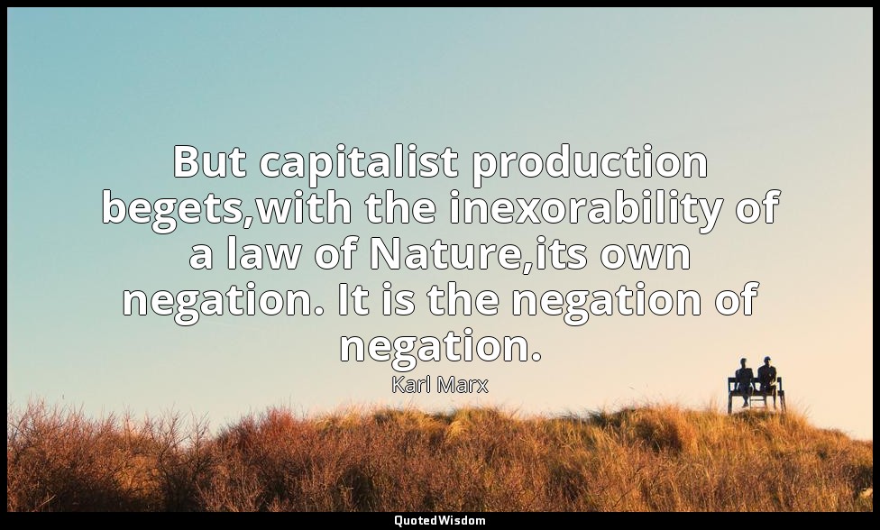 But capitalist production begets,with the inexorability of a law of Nature,its o — Karl Marx