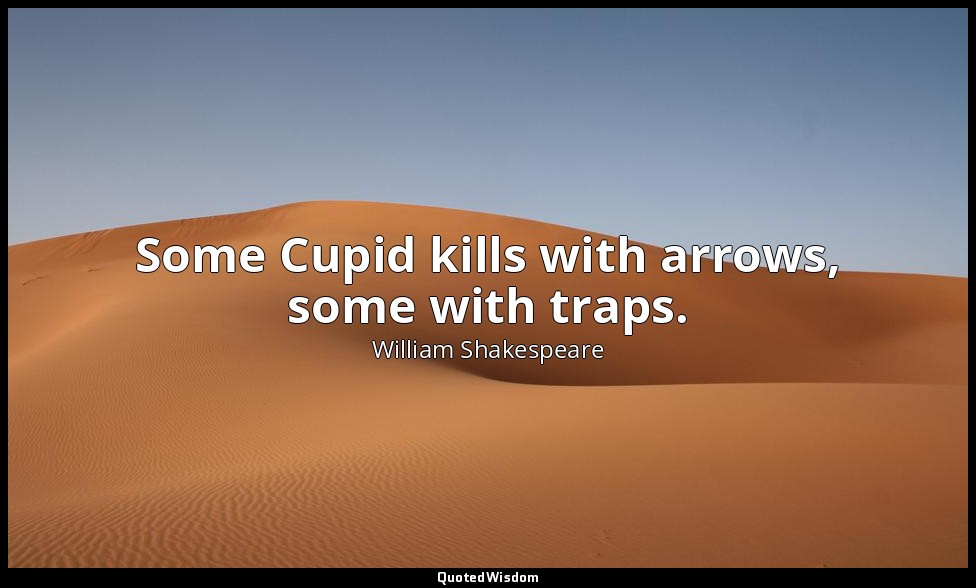 Some Cupid kills with arrows, some with traps. — William Shakespeare