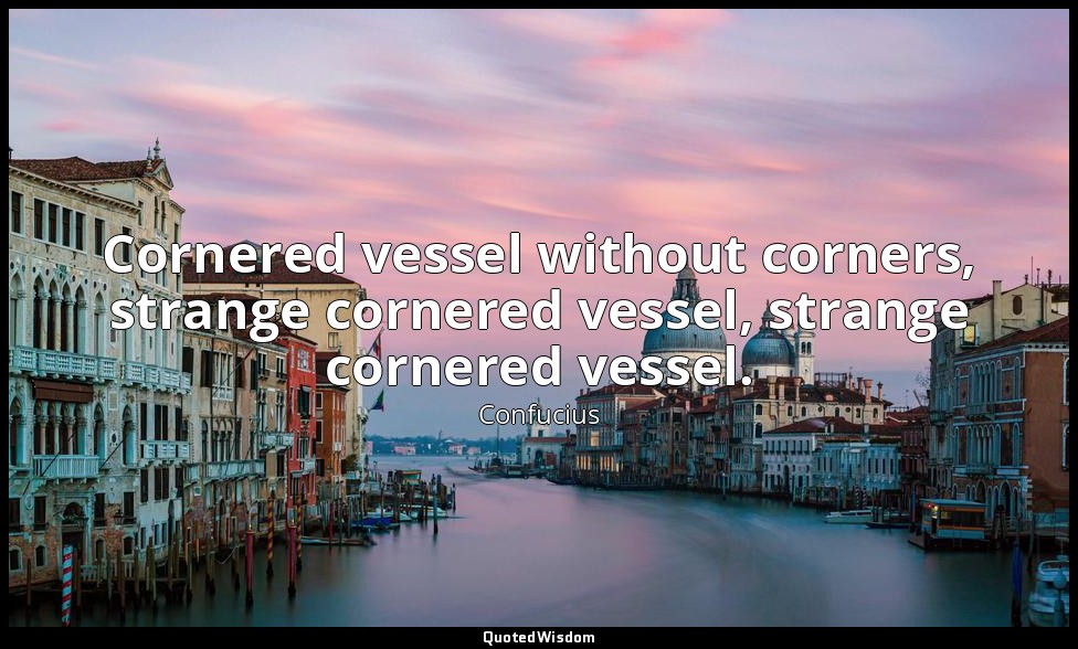 Cornered vessel without corners, strange cornered vessel, strange cornered vesse — Confucius