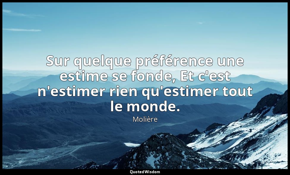 Sur quelque préférence une estime se fonde, Et c'est n'estimer rien qu'estimer t — Molière