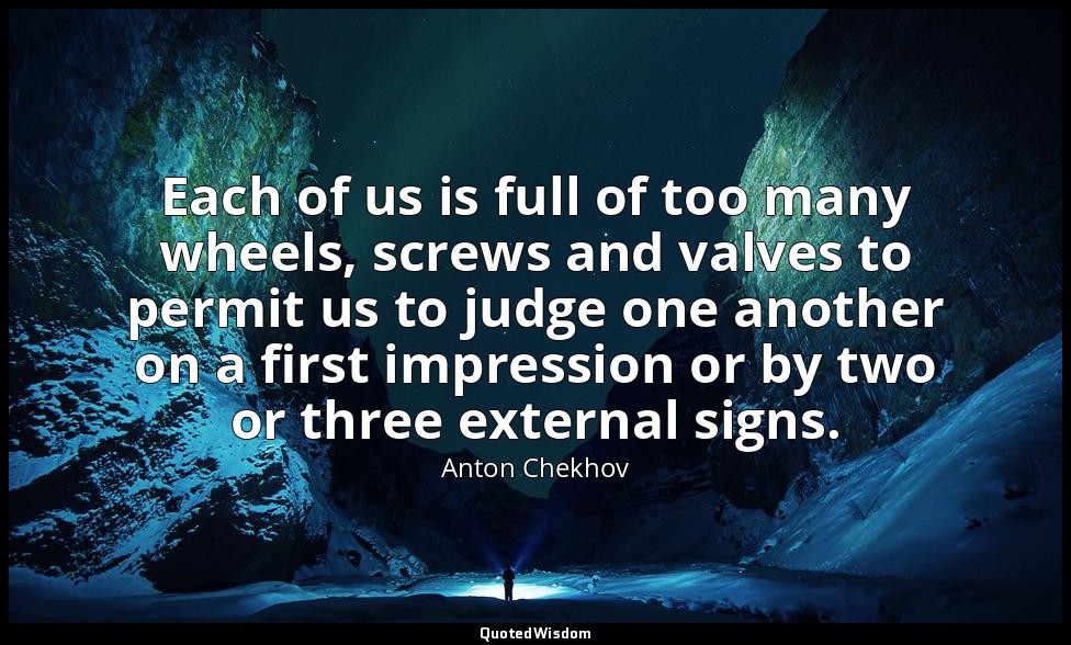 Each of us is full of too many wheels, screws and valves to permit us to judge o — Anton Chekhov