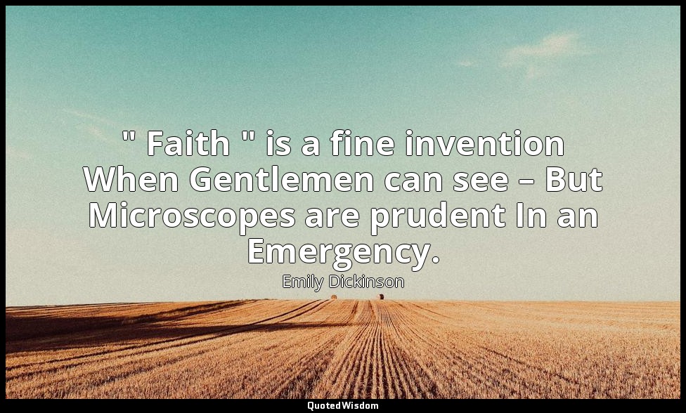 " Faith " is a fine invention When Gentlemen can see – But Microscopes are prude — Emily Dickinson