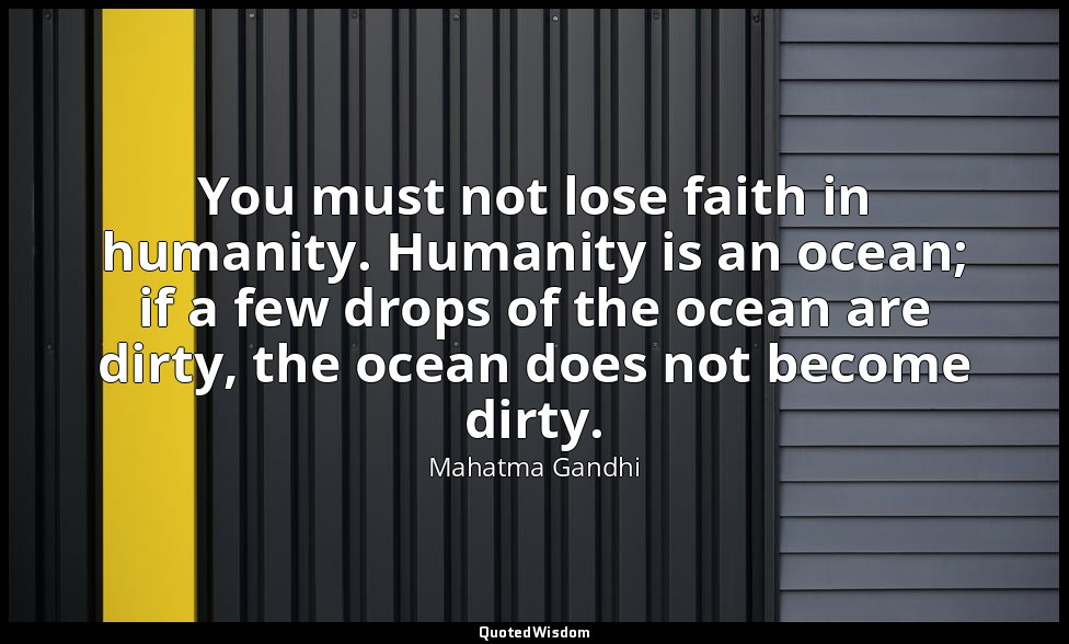 You must not lose faith in humanity. Humanity is an ocean; if a few drops of the — Mahatma Gandhi