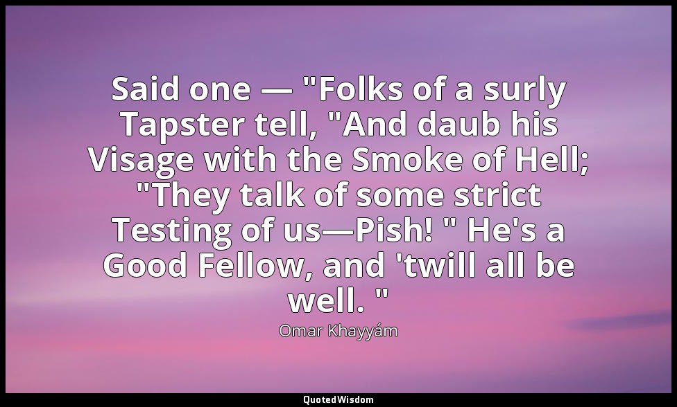 Said one — "Folks of a surly Tapster tell, "And daub his Visage with the Smoke o — Omar Khayyám