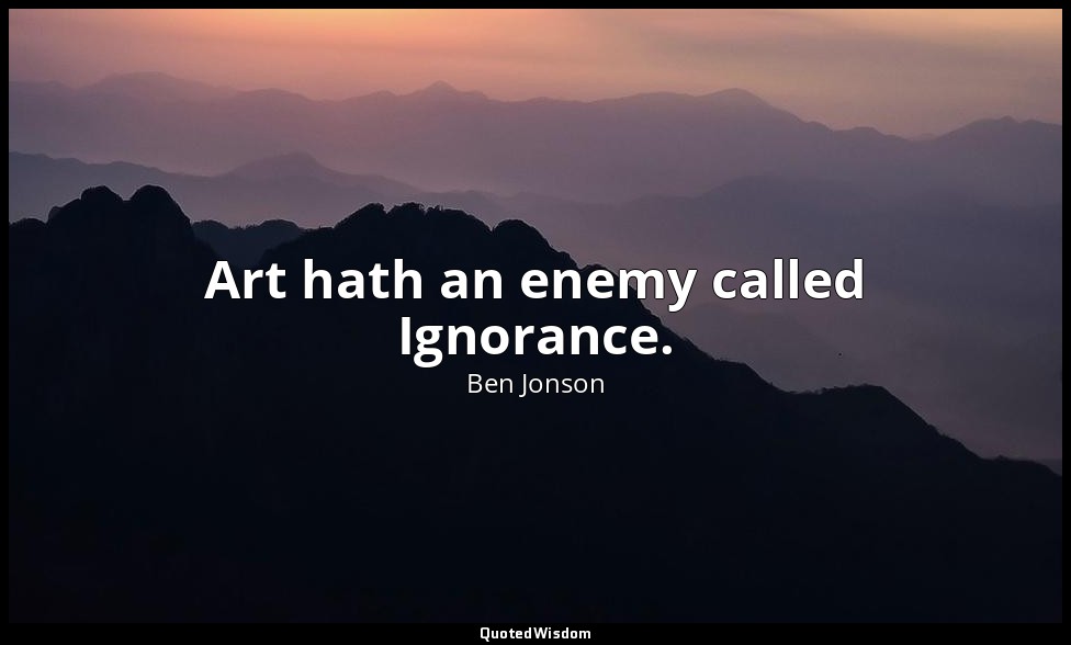Art hath an enemy called Ignorance. — Ben Jonson