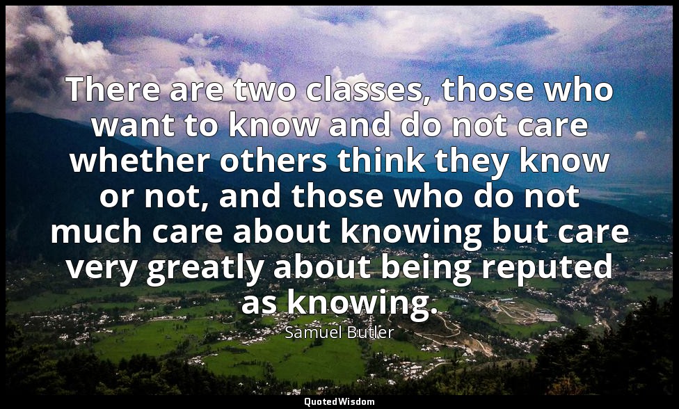 There are two classes, those who want to know and do not care whether others thi — Samuel Butler
