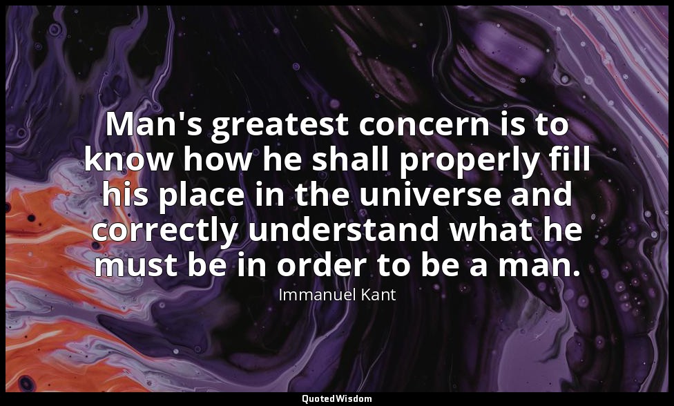 Man's greatest concern is to know how he shall properly fill his place in the un — Immanuel Kant